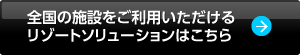 全国の施設をご利用いただけるリゾートソリューションはこちら