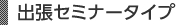 出張セミナータイプ
