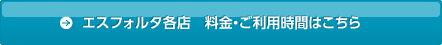 エスフォルタ各店 料金・ご利用時間はこちら