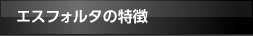 エスフォルタの特徴