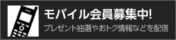 モバイル会員募集中！ プレゼント抽選やおトク情報などを配信