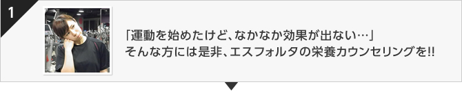 「運動を始めたけど、なかなか効果が出ない...」そんな方には是非、エスフォルタの栄養カウンセリングを！！