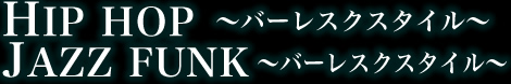 HIPHOP ～バーレスクスタイル～ JAZZ FUNK ～バーレスクスタイル～