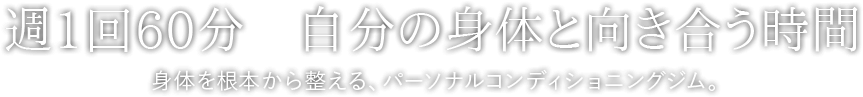 週1回60分　自分の身体と向き合う時間 身体を根本から整える、パーソナルコンディショニングジム。