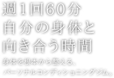 週1回60分　自分の身体と向き合う時間 身体を根本から整える、パーソナルコンディショニングジム。